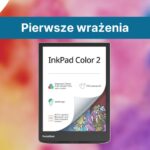 PocketBook InkPad Color 2 - pierwsze wrażenia