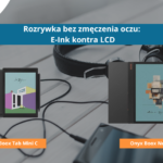 Rozrywka bez zmęczenia oczu: E-ink kontra LCD