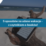 5 sposobów na udane wakacje