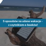 5 sposobów na udane wakacje