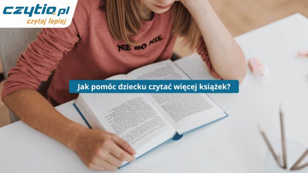 Jak sprawić by dziecko czytało więcej