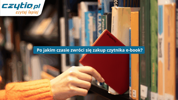 Jak szybko zwróci się zakup czytnika e-booków osobie często czytającej książki