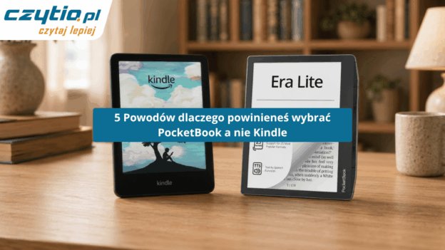 5 rzeczy, które działają lepiej w czytnikach PocketBook niż w Kindle