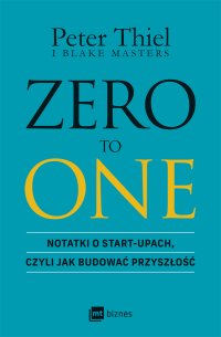 Zero to one. Notatki o start-upach, czyli jak budować przyszłość - 