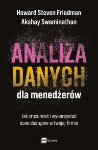 Analiza danych dla menedżerów. Jak zrozumieć i wykorzystać dane dostępne w twojej firmie - Anita Doroba, Howard Steven Friedman, Akshay Swaminathan