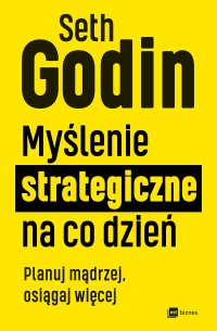 Myślenie strategiczne na co dzień. Planuj mądrzej, osiągaj więcej - Seth Godin, Jarosław Filip Dąbrowski