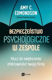 Bezpieczeństwo psychologiczne w zespole. Klucz do zwiększenia efektywności twojej firmy - Amy C. Edmondson, Monika Malcherek