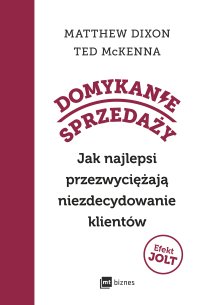 Domykanie sprzedaży. Jak najlepsi przezwyciężają niezdecydowanie klientów - Małgorzata Małecka, Matthew Dixon, Ted McKenna