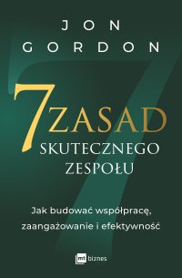 7 zasad skutecznego zespołu. Jak budować współpracę, zaangażowanie i efektywność - Jon Gordon