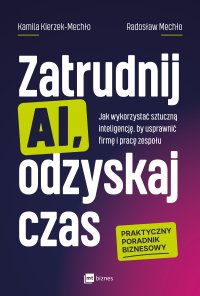 Zatrudnij AI, odzyskaj czas. Jak wykorzystać sztuczną inteligencję, by usprawnić firmę i pracę zespołu - Kamila Kierzek-Mechło, Radosław Mechło