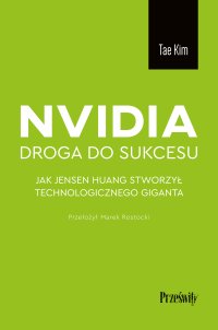 Nvidia. Droga do sukcesu. Jak Jensen Huang stworzył technologicznego giganta - Marek Rostocki, Tae Kim