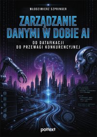 Zarządzanie danymi w dobie AI. Od datafikacji do przewagi konkurencyjnej - Włodzimierz Szpringer