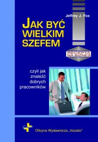 Jak być wielkim szefem - Jeffrey J. Fox