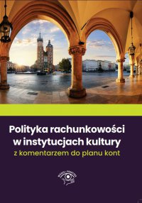Polityka rachunkowości w instytucjach kultury 2022 z komentarzem do planu kont - Katarzyna Trzpioła, Paweł Marchel, Michał Culepa, Maciej Karpiński, Mariusz Pigulski 