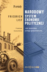 Narodowy system ekonomii politycznej. Jak powstają potęgi gospodarcze - Dorota Glinka, Friedrich List