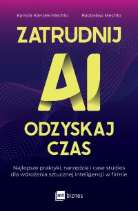 Zatrudnij AI, odzyskaj czas. Najlepsze praktyki, narzędzia i case studies dla wdrożenia sztucznej inteligencji w firmie - Kamila Kierzek-Mechło, Radosław Mechło
