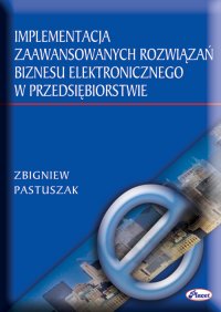 Implementacja zaawansowanych rozwiązań biznesu elektronicznego w przedsiębiorstwie - Zbigniew Pastuszak