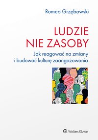 Ludzie nie zasoby. Jak reagować na zmiany i budować kulturę zaangażowania - Romeo Grzębowski