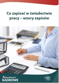 Co zapisać w świadectwie pracy – wzory zapisów - Opracowanie zbiorowe 