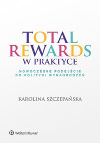 Total Rewards w praktyce. Nowoczesne podejście do polityki wynagrodzeń - Karolina Szczepańska