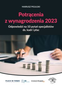 Potrącenia z wynagrodzenia 2023. Odpowiedzi na 10 pytań specjalistów ds. kadr i płac - Mariusz Pigulski