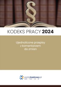 Kodeks pracy 2024. Ujednolicone przepisy z komentarzem do zmian. Stan prawny styczeń 2024 - Opracowanie zbiorowe 