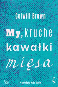 My, kruche kawałki mięsa - Kaja Gucio, Colwill Brown