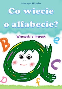 Co wiecie o alfabecie? Wierszyki o literach - Katarzyna Michalec