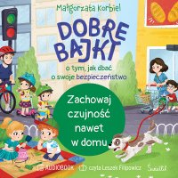 Zachowaj czujność nawet w domu. Dobre bajki o tym, jak dbać o swoje bezpieczeństwo - Leszek Filipowicz, Małgorzata Korbiel