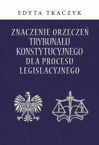 Znaczenie orzeczeń Trybunału Konstytucyjnego dla procesu legislacyjnego - Edyta Tkaczyk