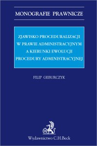 Zjawisko proceduralizacji w prawie administracyjnym a kierunki ewolucji procedury administracyjnej - Filip Geburczyk, Filip Geburczyk