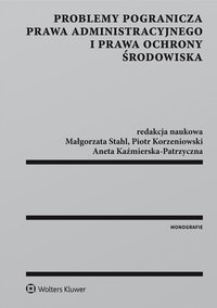 Problemy pogranicza prawa administracyjnego i prawa ochrony środowiska - Małgorzata Stahl, Piotr Korzeniowski, Aneta Kaźmierska-Patrzyczna