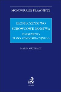 Bezpieczeństwo surowcowe państwa. Instrumenty prawa administracyjnego - Marek Grzywacz
