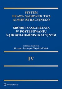 System Prawa Sądownictwa Administracyjnego. Tom 4. Środki zaskarżenia w postępowaniu sądowoadministracyjnym - Grzegorz Łaszczyca, Wojciech Piątek, Robert Talaga, Hanna Knysiak-Sudyka, Zbigniew Kmiecik, Krzysztof Sobieralski