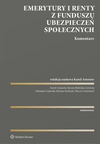 Emerytury i renty z Funduszu Ubezpieczeń Społecznych. Komentarz - Marcin Zieleniecki, Renata Babińska-Górecka, Kamil Antonów, Bartosz Suchacki, Sebastian Gajewski