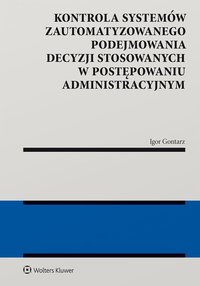 Kontrola systemów zautomatyzowanego podejmowania decyzji stosowanych w postępowaniu administracyjnym - Igor Gontarz