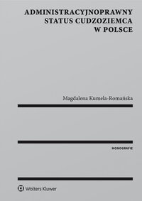 Administracyjnoprawny status cudzoziemca w Polsce - Magdalena Kumela-Romańska, Magdalena Kumela-Romańska