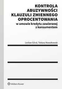 Kontrola abuzywności klauzuli zmiennego oprocentowania w umowie kredytu zawieranej z konsumentem - Lesław Góral, Tobiasz Nowakowski