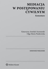 Mediacja w postępowaniu cywilnym. Komentarz - Katarzyna Antolak-Szymanski, Katarzyna Antolak-Szymanski