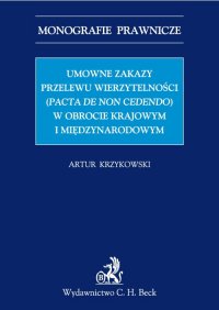 Umowne zakazy przelewu wierzytelności (Pacta de non cedendo) w obrocie krajowym i międzynarodowym - Artur Krzykowski