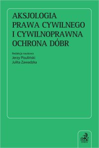 Aksjologia prawa cywilnego i cywilnoprawna ochrona dóbr - Elżbieta Traple, Małgorzata Pyziak-Szafnicka, Jerzy Pisuliński, Maciej Gutowski, Katarzyna Królikowska, Joanna Kuźmicka-Sulikowska, Julita Zawadzka, Mateusz Grochowski, Radosław Strugała, Jakub Michał Łukasiewicz, Tomasz Sokołowski, Elwira Macierzyńska-Franaszczyk, Magdalena Wilejczyk, Dominik Wolski, Michał Berek, Agnieszka Guzewicz, Monika Jagielska prof. UŚ, Mateusz Królikowski, Kinga Michałowska prof. UEK