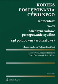 Kodeks postępowania cywilnego. Komentarz. Tom 6. Międzynarodowe postępowanie cywilne. Sąd polubowny (arbitrażowy) - Tadeusz Ereciński, Jan Ciszewski, Karol Weitz, Paweł Grzegorczyk