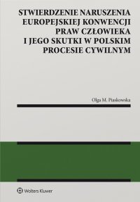 Stwierdzenie naruszenia Europejskiej Konwencji Praw Człowieka i jego skutki w polskim procesie cywilnym - Olga M. Piaskowska, Maria Piaskowska Olga
