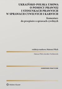 Polsko-ukraińska umowa o pomocy prawnej i stosunkach prawnych w sprawach cywilnych i karnych. Komentarz do przepisów o sprawach cywilnych - Mateusz Pilich, Jarosław Turłukowski