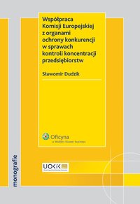Współpraca Komisji Europejskiej z organami ochrony konkurencji w sprawach kontroli koncentracji przedsiębiorstw - Sławomir Dudzik