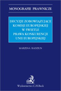 Decyzje zobowiązujące Komisji Europejskiej w świetle prawa konkurencji Unii Europejskiej - Marzena Radziun