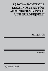 Sądowa kontrola legalności aktów administracyjnych Unii Europejskiej - Marek Jaśkowski