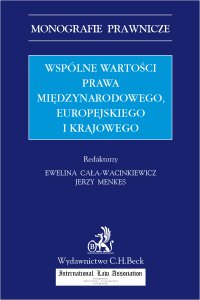 Wspólne wartości prawa międzynarodowego europejskiego i krajowego - Brygida Kuźniak, Ewelina Cała-Wacinkiewicz, Władysław Czapliński, Anna Wyrozumska, Jerzy Menkes, Marek Zieliński, Krzysztof Parulski, Elżbieta Dynia, Bartłomiej Krzan, Edyta Lis, Konrad Jan Marciniak, Lidia Brodowski, Łukasz D. Dąbrowski, Adriana Kalicka-Mikołajczyk, Piotr Uhma, Jerzy Barcz, Andrzej Całus, Stefan M. Grochalski, Dominika Iwan, Jerzy Kranz, Magdalena Majos-Kwiatkowska, Dawid Michalski, Marta Pietras-Eichberger, Renata Szafarz