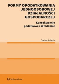 Formy opodatkowania jednoosobowej działalności gospodarczej. Konsekwencje podatkowe i składkowe - Bartosz Kubista