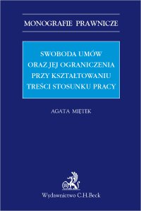 Swoboda umów i jej ograniczenia przy kształtowaniu treści stosunku pracy - Agata Miętek, Agata Miętek